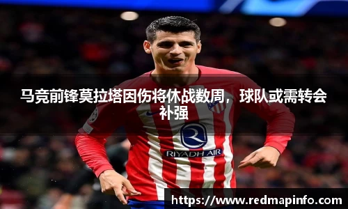 马竞前锋莫拉塔因伤将休战数周，球队或需转会补强