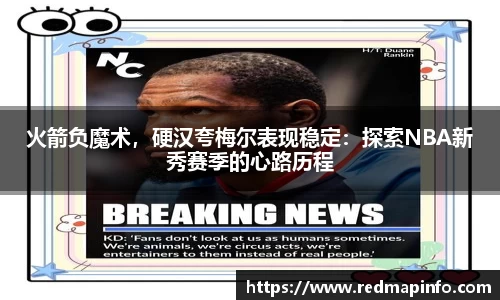 火箭负魔术，硬汉夸梅尔表现稳定：探索NBA新秀赛季的心路历程