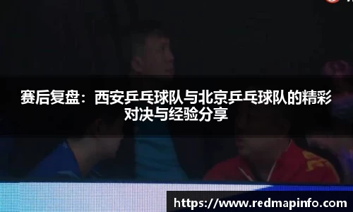 赛后复盘：西安乒乓球队与北京乒乓球队的精彩对决与经验分享