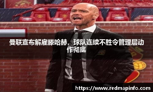 曼联宣布解雇滕哈赫，球队连续不胜令管理层动作彻底