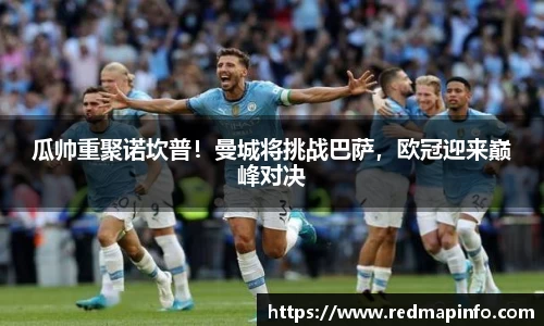 瓜帅重聚诺坎普！曼城将挑战巴萨，欧冠迎来巅峰对决