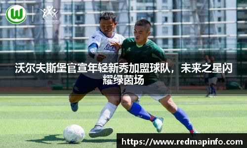 沃尔夫斯堡官宣年轻新秀加盟球队，未来之星闪耀绿茵场