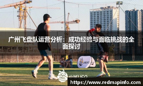 广州飞盘队运营分析：成功经验与面临挑战的全面探讨