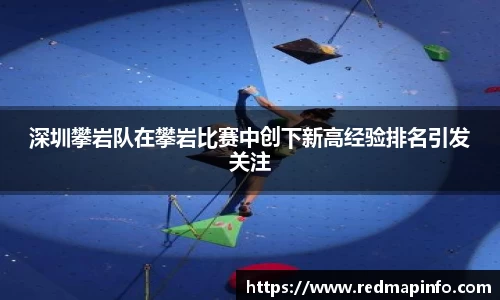 深圳攀岩队在攀岩比赛中创下新高经验排名引发关注