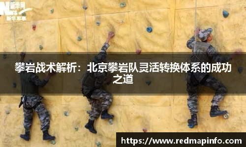 攀岩战术解析：北京攀岩队灵活转换体系的成功之道