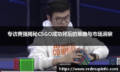 专访黄强揭秘CSGO成功背后的策略与市场洞察