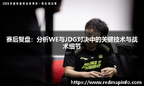赛后复盘：分析WE与JDG对决中的关键技术与战术细节