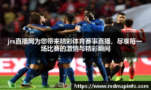 jrs直播网为您带来精彩体育赛事直播，尽享每一场比赛的激情与精彩瞬间
