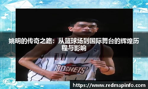 姚明的传奇之路：从篮球场到国际舞台的辉煌历程与影响