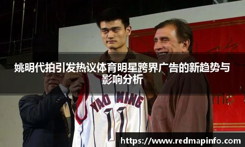 姚明代拍引发热议体育明星跨界广告的新趋势与影响分析