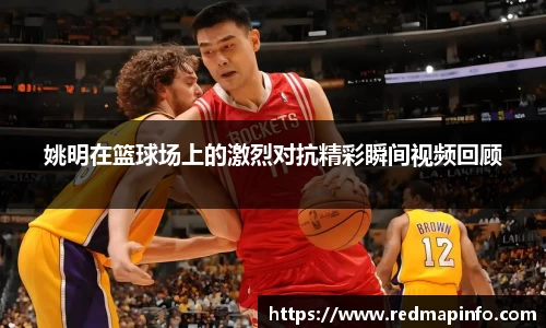 姚明在篮球场上的激烈对抗精彩瞬间视频回顾