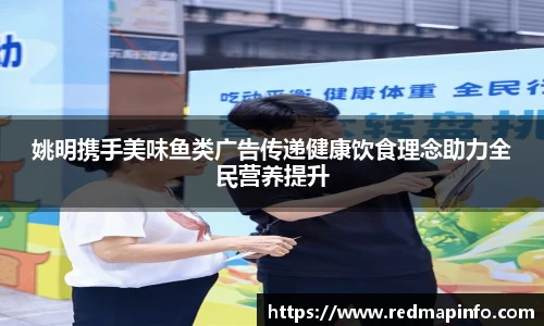 姚明携手美味鱼类广告传递健康饮食理念助力全民营养提升