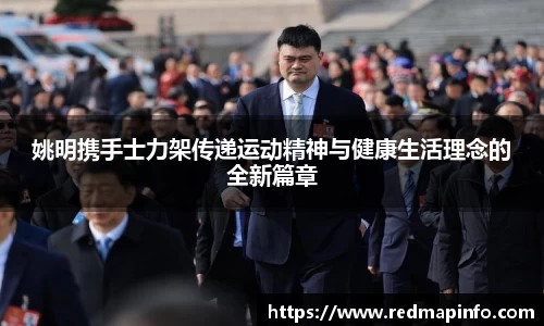 姚明携手士力架传递运动精神与健康生活理念的全新篇章