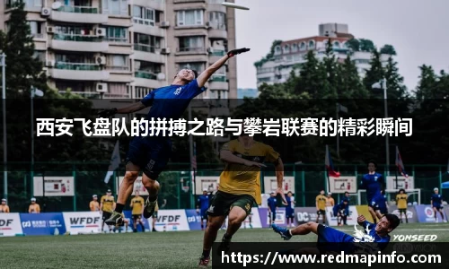 西安飞盘队的拼搏之路与攀岩联赛的精彩瞬间