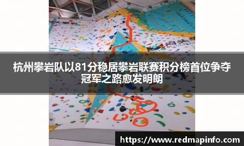 杭州攀岩队以81分稳居攀岩联赛积分榜首位争夺冠军之路愈发明朗