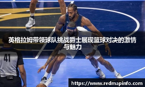 英格拉姆带领球队挑战爵士展现篮球对决的激情与魅力
