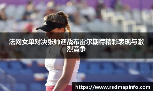 法网女单对决张帅迎战布雷尔期待精彩表现与激烈竞争