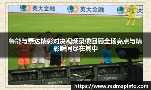 鲁能与泰达精彩对决视频录像回顾全场亮点与精彩瞬间尽在其中