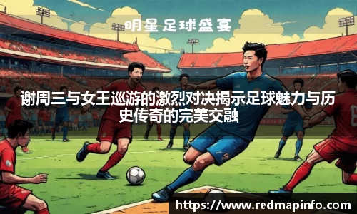 谢周三与女王巡游的激烈对决揭示足球魅力与历史传奇的完美交融