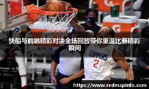 快船与鹈鹕精彩对决全场回放带你重温比赛精彩瞬间
