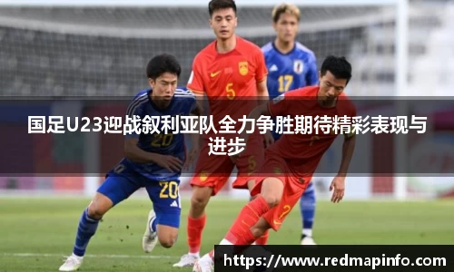 国足U23迎战叙利亚队全力争胜期待精彩表现与进步