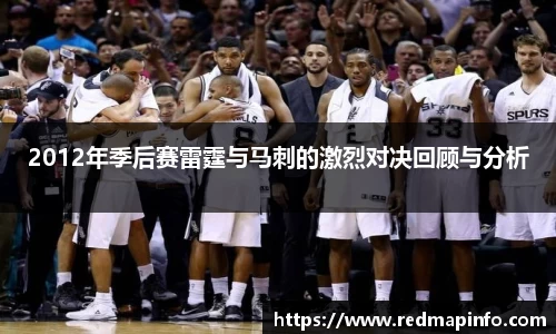 2012年季后赛雷霆与马刺的激烈对决回顾与分析