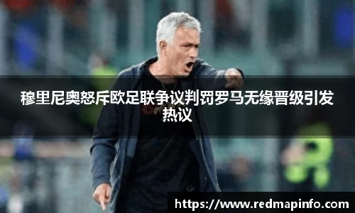 穆里尼奥怒斥欧足联争议判罚罗马无缘晋级引发热议