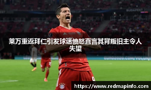 莱万重返拜仁引发球迷愤怒直言其背叛旧主令人失望