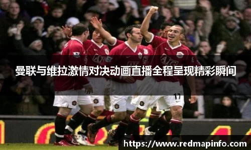 曼联与维拉激情对决动画直播全程呈现精彩瞬间