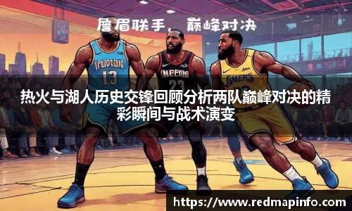 热火与湖人历史交锋回顾分析两队巅峰对决的精彩瞬间与战术演变