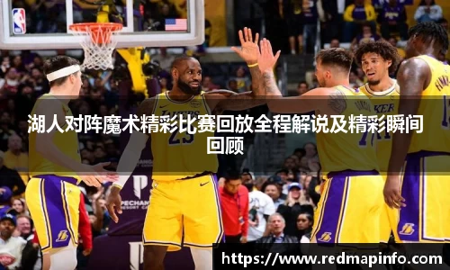 湖人对阵魔术精彩比赛回放全程解说及精彩瞬间回顾