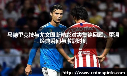 马德里竞技与尤文图斯精彩对决集锦回顾，重温经典瞬间与激烈时刻