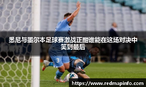 悉尼与墨尔本足球赛激战正酣谁能在这场对决中笑到最后