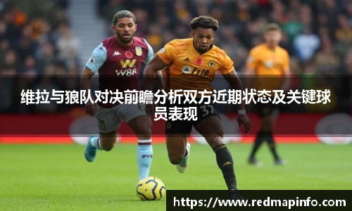 维拉与狼队对决前瞻分析双方近期状态及关键球员表现