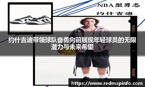 约什吉迪带领球队奋勇向前展现年轻球员的无限潜力与未来希望