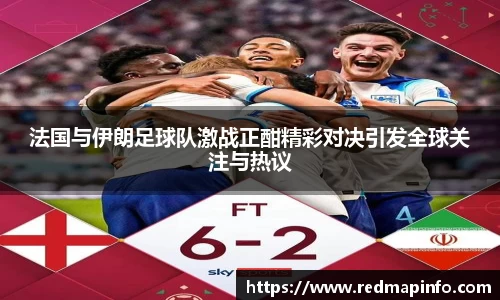 法国与伊朗足球队激战正酣精彩对决引发全球关注与热议