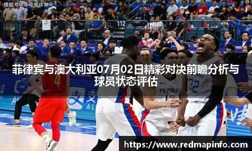 菲律宾与澳大利亚07月02日精彩对决前瞻分析与球员状态评估