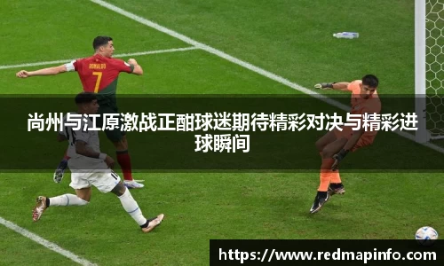 尚州与江原激战正酣球迷期待精彩对决与精彩进球瞬间