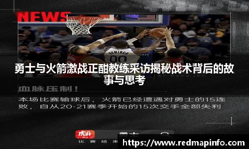 勇士与火箭激战正酣教练采访揭秘战术背后的故事与思考