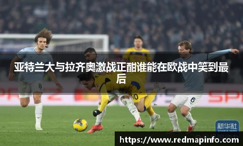 亚特兰大与拉齐奥激战正酣谁能在欧战中笑到最后