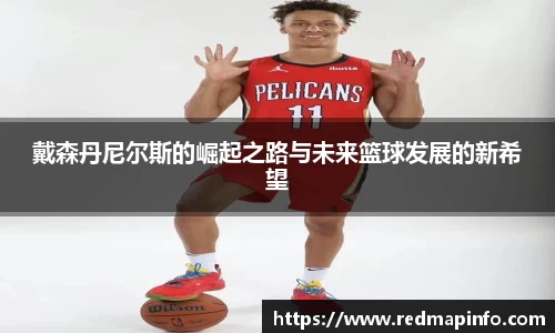 戴森丹尼尔斯的崛起之路与未来篮球发展的新希望