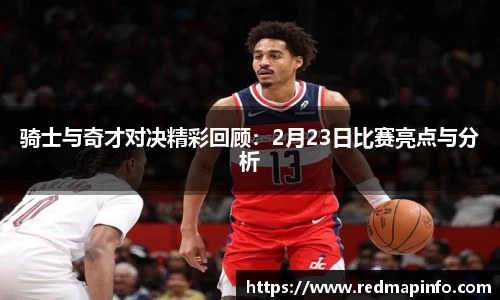 骑士与奇才对决精彩回顾：2月23日比赛亮点与分析