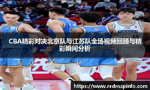 CBA精彩对决北京队与江苏队全场视频回顾与精彩瞬间分析