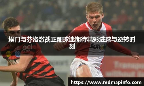 埃门与芬洛激战正酣球迷期待精彩进球与逆转时刻