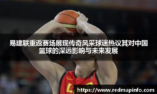 易建联重返赛场展现传奇风采球迷热议其对中国篮球的深远影响与未来发展
