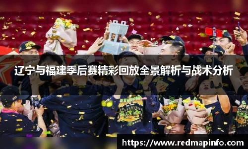 辽宁与福建季后赛精彩回放全景解析与战术分析
