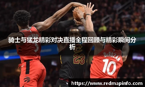 骑士与猛龙精彩对决直播全程回顾与精彩瞬间分析