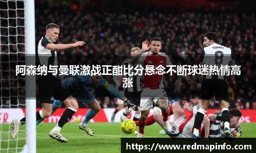 阿森纳与曼联激战正酣比分悬念不断球迷热情高涨