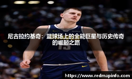 尼古拉约基奇：篮球场上的全能巨星与历史传奇的崛起之路