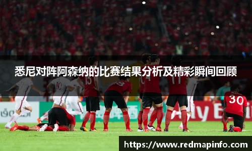悉尼对阵阿森纳的比赛结果分析及精彩瞬间回顾